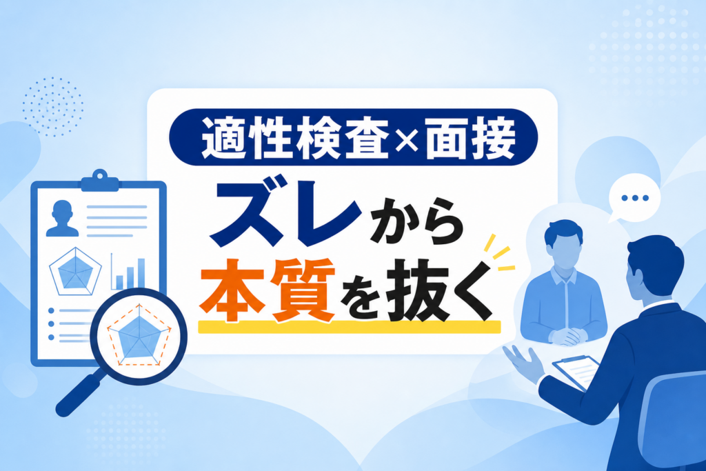 【適性検査×面接活用術】結果と印象の「ズレ」から候補者の本質をあぶり出す深掘り技術