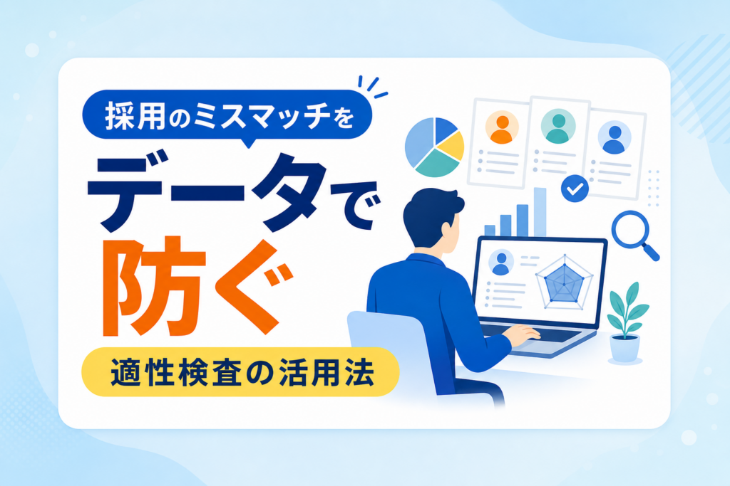 採用課題を適性検査で解決！ミスマッチを防ぎ「面接の論点」を可視化するデータ活用法