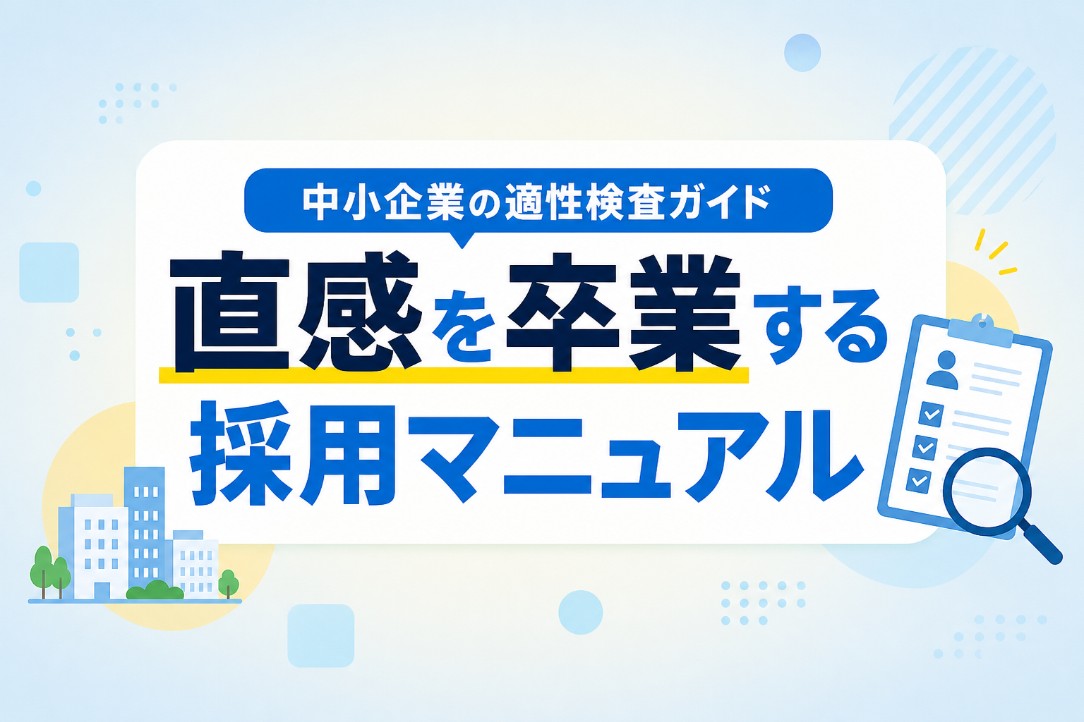 中小企業の採用・適性検査ガイド｜応募辞退を防ぎ「直感」を卒業する逆引き活用マニュアル
