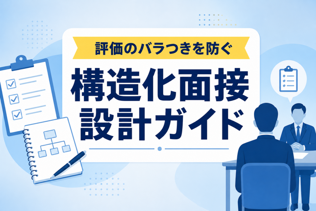 【面接質問項目作成】評価のバラつきを防ぎ自社への適性を見抜く「構造化面接」設計ガイド